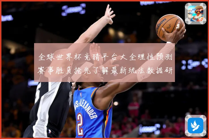 全球世界杯竞猜平台大全理性预测赛事胜负抢先了解最新玩法数据研判-深度解析