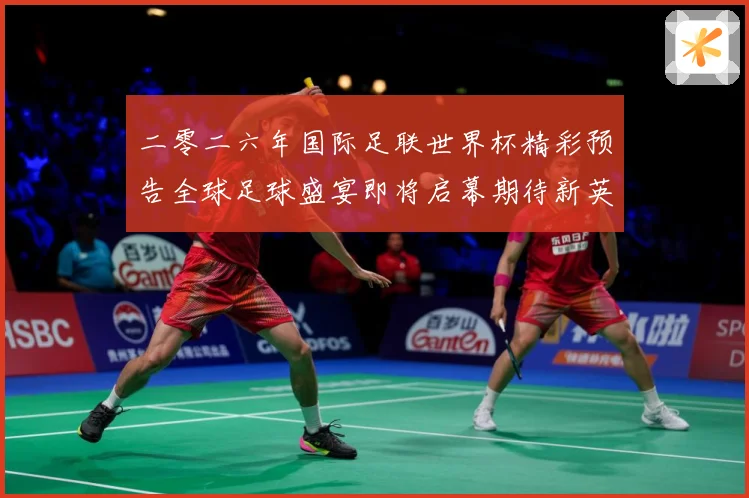 二零二六年国际足联世界杯精彩预告全球足球盛宴即将启幕期待新英战术观察-深度解析