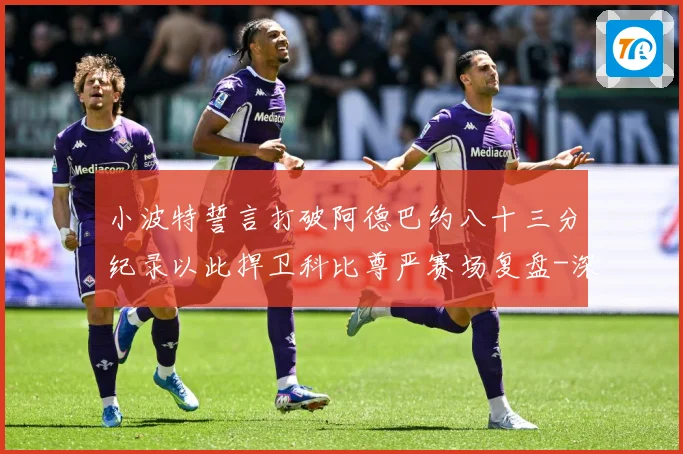 小波特誓言打破阿德巴约八十三分纪录以此捍卫科比尊严赛场复盘-深度解析