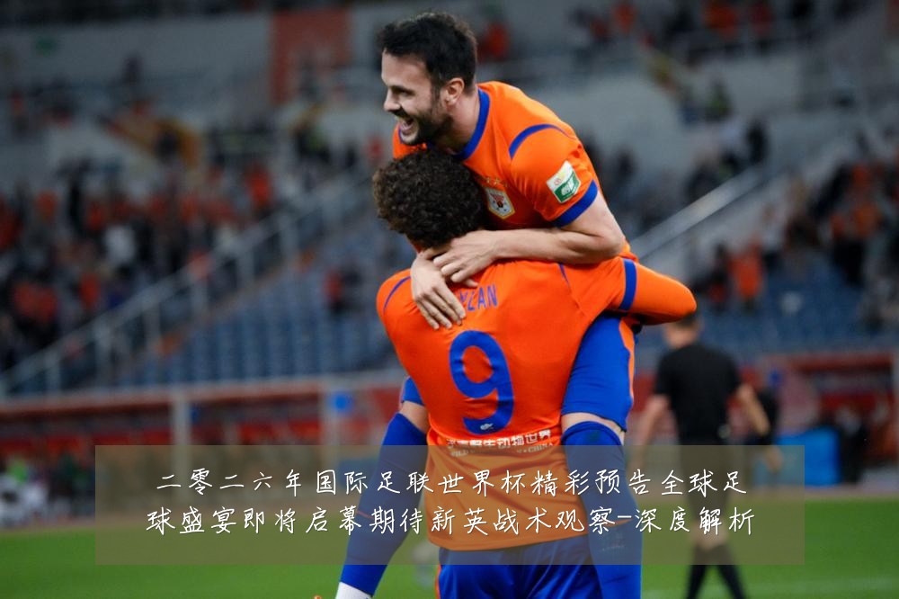 二零二六年国际足联世界杯精彩预告全球足球盛宴即将启幕期待新英战术观察-深度解析
