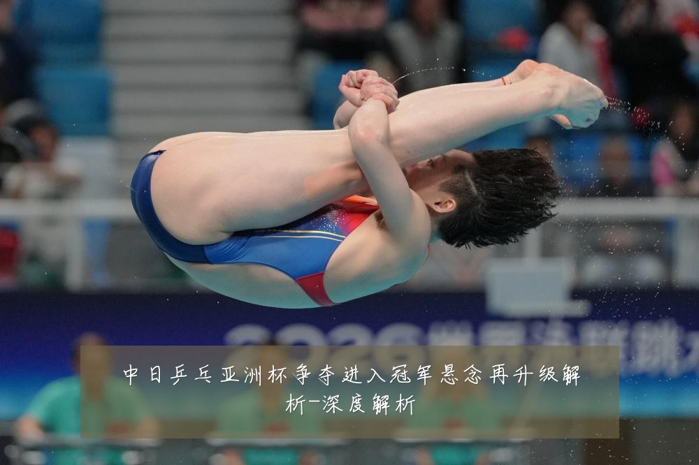 中日乒乓亚洲杯争夺进入冠军悬念再升级解析-深度解析