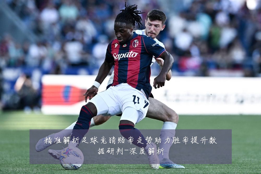 精准解析足球竞猜赔率走势助力胜率提升数据研判-深度解析