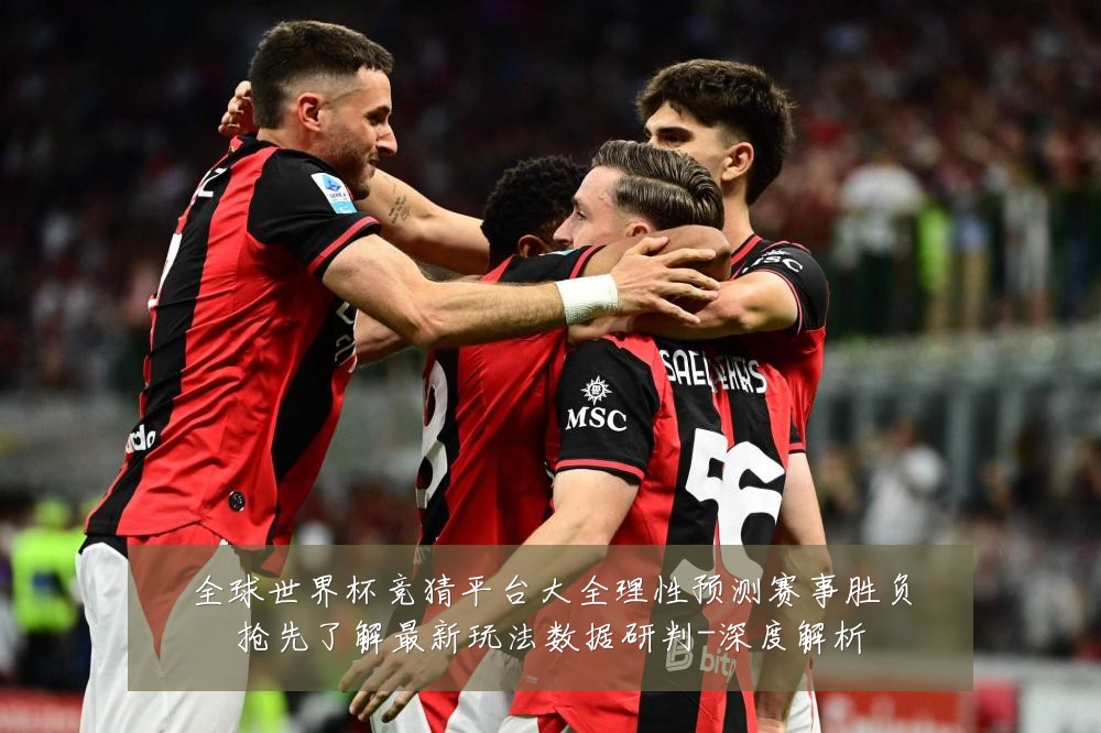 全球世界杯竞猜平台大全理性预测赛事胜负抢先了解最新玩法数据研判-深度解析