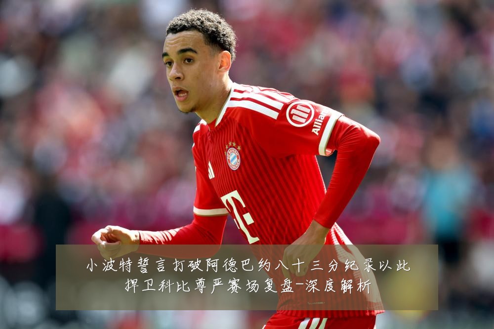 小波特誓言打破阿德巴约八十三分纪录以此捍卫科比尊严赛场复盘-深度解析