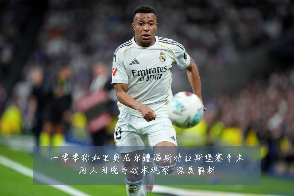 一零零称加里奥尼尔遭遇斯特拉斯堡赛季末用人困境与战术观察-深度解析